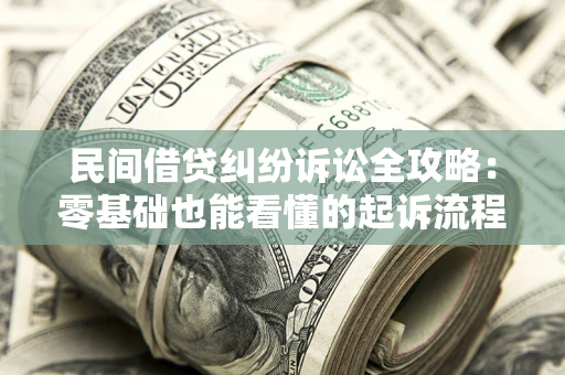 北京民间借贷纠纷诉讼全攻略:零基础也能看懂的起诉流程与证据整理指南 北京民间借贷纠纷诉讼全攻略:零基础也能看懂的起诉流程与证据整理指南