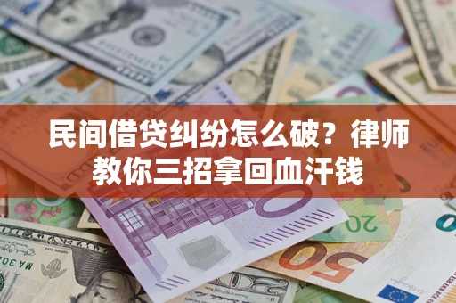 北京民间借贷纠纷怎么破？律师教你三招拿回血汗钱