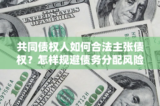 北京共同债权人如何合法主张债权？怎样规避债务分配风险？