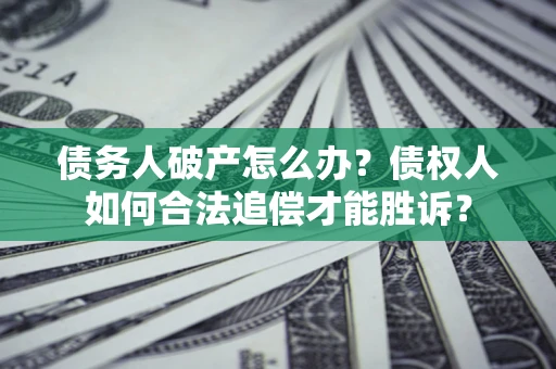 北京债务人破产怎么办？债权人如何合法追偿才能胜诉？