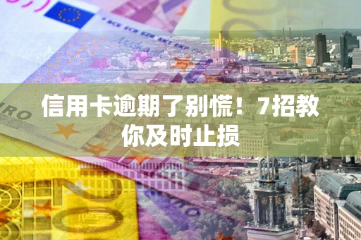 北京信用卡逾期了别慌！7招教你及时止损