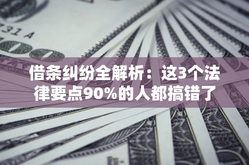 北京借条纠纷全解析：这3个法律要点90%的人都搞错了