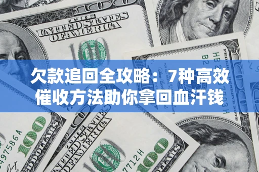 北京欠款追回全攻略：7种高效催收方法助你拿回血汗钱