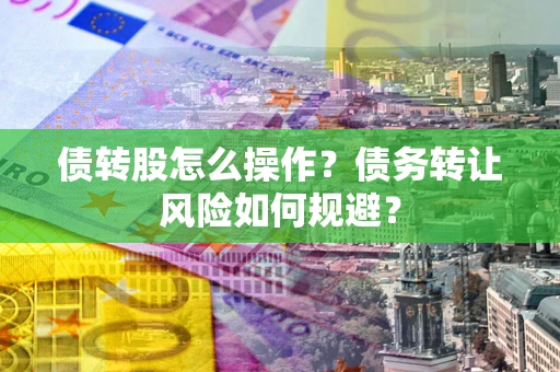 北京债转股怎么操作？债务转让风险如何规避？