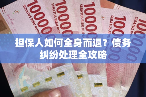 北京担保人如何全身而退？债务纠纷处理全攻略