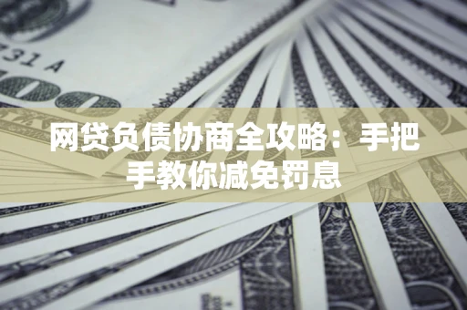 北京网贷负债协商全攻略：手把手教你减免罚息