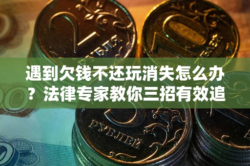 北京遇到欠钱不还玩消失怎么办？法律专家教你三招有效追债！