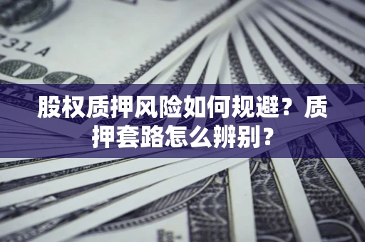 北京股权质押风险如何规避？质押套路怎么辨别？