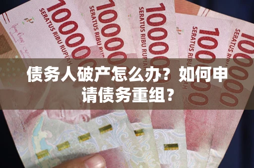 北京债务人破产怎么办？如何申请债务重组？