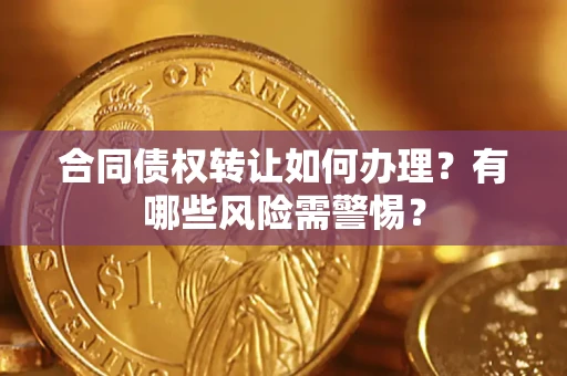 北京合同债权转让如何办理？有哪些风险需警惕？
