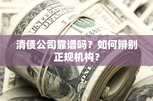 北京清债公司靠谱吗？如何辨别正规机构？