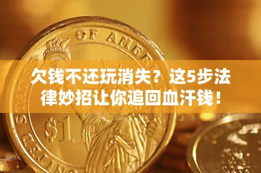 北京欠钱不还玩消失？这5步法律妙招让你追回血汗钱！