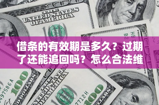 北京借条的有效期是多久？过期了还能追回吗？怎么合法维权？