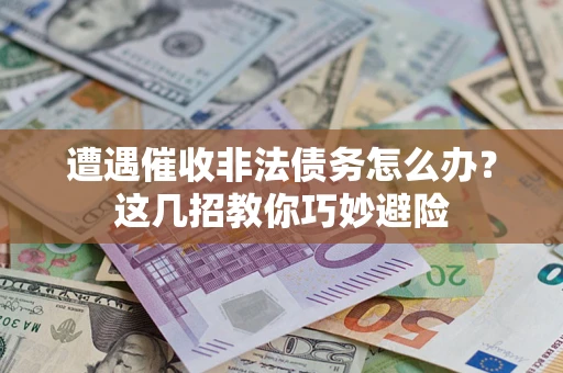 北京遭遇催收非法债务怎么办？这几招教你巧妙避险