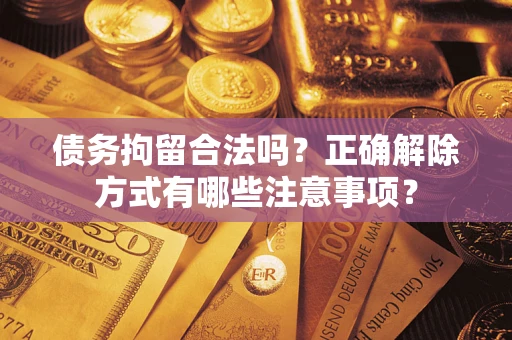 北京债务拘留合法吗？正确解除方式有哪些注意事项？