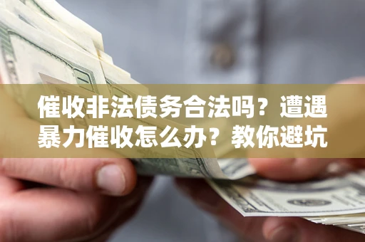 北京催收非法债务合法吗？遭遇暴力催收怎么办？教你避坑指南！