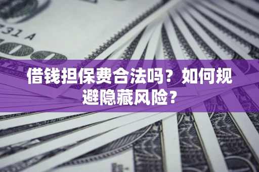 北京借钱担保费合法吗？如何规避隐藏风险？