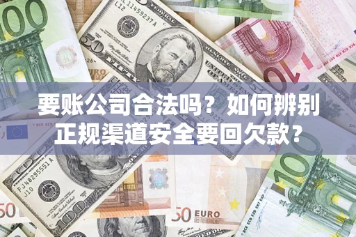 北京要账公司合法吗？如何辨别正规渠道安全要回欠款？