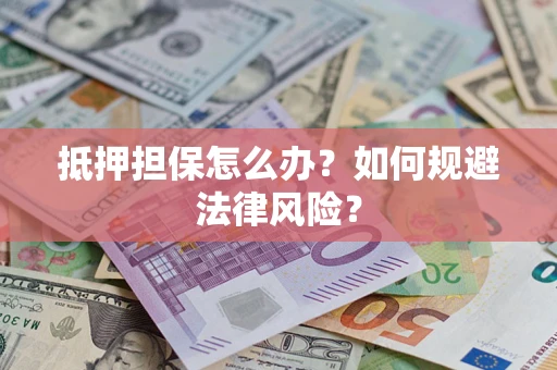 北京抵押担保怎么办？如何规避法律风险？