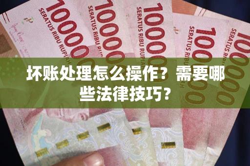 北京坏账处理怎么操作？需要哪些法律技巧？
