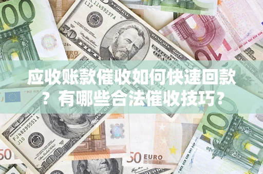 北京应收账款催收如何快速回款？有哪些合法催收技巧？