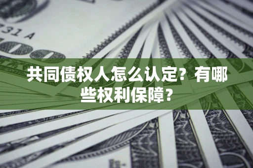 北京共同债权人怎么认定？有哪些权利保障？