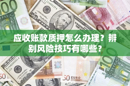 北京应收账款质押怎么办理？辨别风险技巧有哪些？