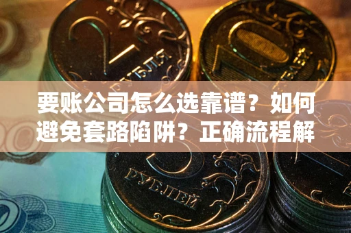 北京要账公司怎么选靠谱？如何避免套路陷阱？正确流程解析