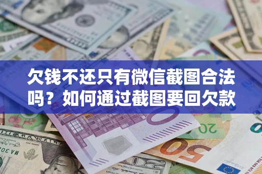 北京欠钱不还只有微信截图合法吗？如何通过截图要回欠款？