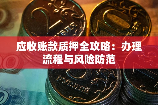 北京应收账款质押全攻略：办理流程与风险防范