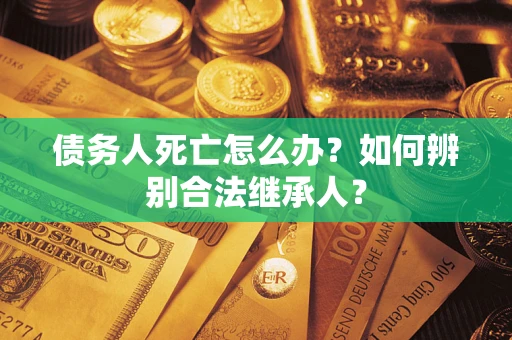 北京债务人死亡怎么办？如何辨别合法继承人？