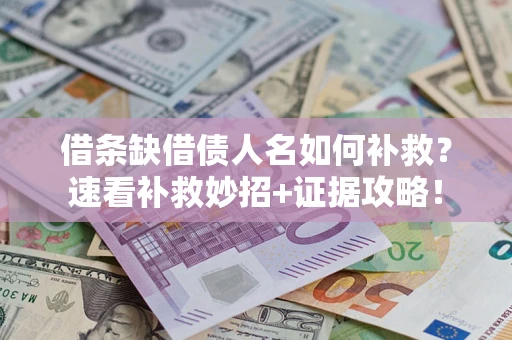 北京借条缺借债人名如何补救？速看补救妙招+证据攻略！