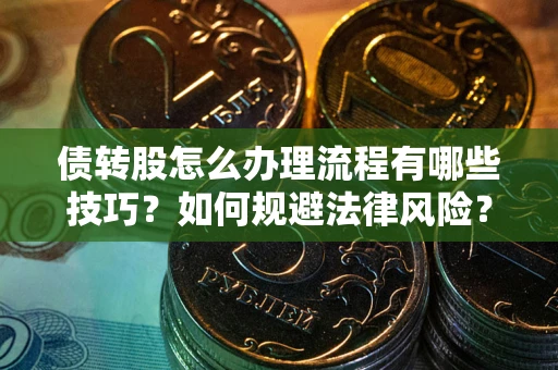 北京债转股怎么办理流程有哪些技巧？如何规避法律风险？