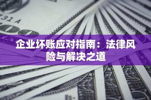 北京企业坏账应对指南：法律风险与解决之道