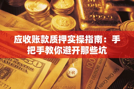 北京应收账款质押实操指南：手把手教你避开那些坑