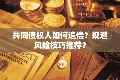 北京共同债权人如何追偿？规避风险技巧推荐？