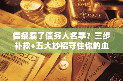 北京借条漏了债务人名字？三步补救+五大妙招守住你的血汗钱
