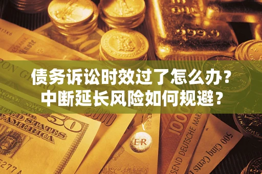 北京债务诉讼时效过了怎么办？中断延长风险如何规避？