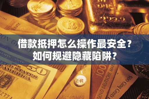 北京借款抵押怎么操作最安全？如何规避隐藏陷阱？