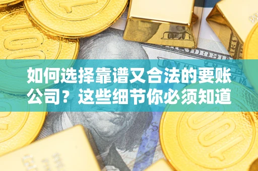 北京如何选择靠谱又合法的要账公司？这些细节你必须知道