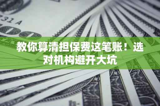 北京教你算清担保费这笔账！选对机构避开大坑