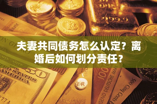 北京夫妻共同债务怎么认定？离婚后如何划分责任？