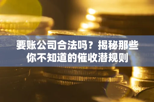 北京要账公司合法吗？揭秘那些你不知道的催收潜规则