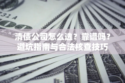 北京清债公司怎么选？靠谱吗？避坑指南与合法核查技巧