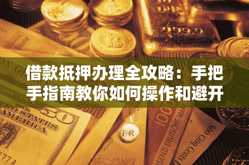 北京借款抵押办理全攻略：手把手指南教你如何操作和避开雷区