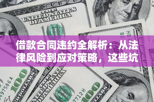 北京借款合同违约全解析：从法律风险到应对策略，这些坑别再踩！