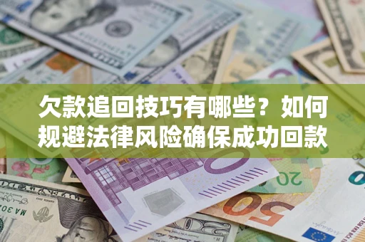 北京欠款追回技巧有哪些？如何规避法律风险确保成功回款？