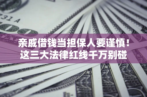 北京亲戚借钱当担保人要谨慎！这三大法律红线千万别碰