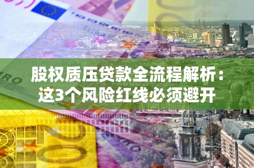 北京股权质压贷款全流程解析：这3个风险红线必须避开