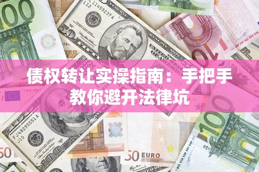 北京债权转让实操指南：手把手教你避开法律坑